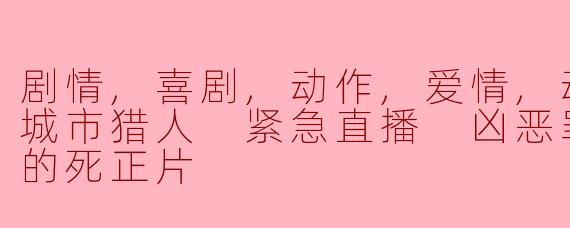 剧情,喜剧,动作,爱情,动画动画片城市猎人 紧急直播 凶恶罪犯寒羽良的死正片
